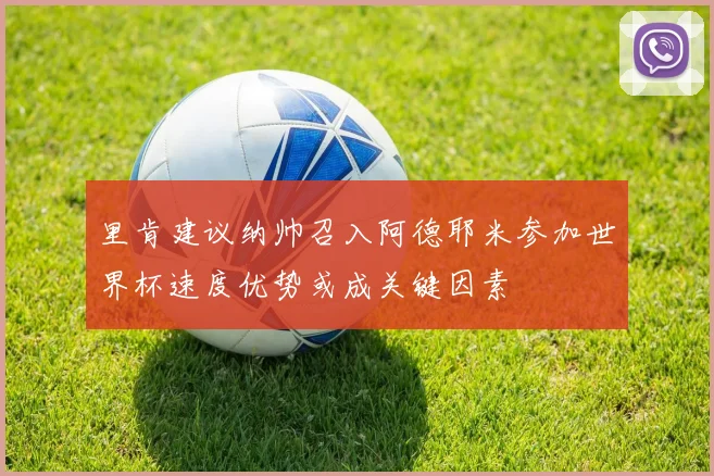 里肯建议纳帅召入阿德耶米参加世界杯速度优势或成关键因素